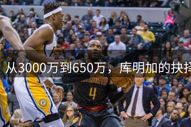 从3000万到650万，库明加的抉择与代价